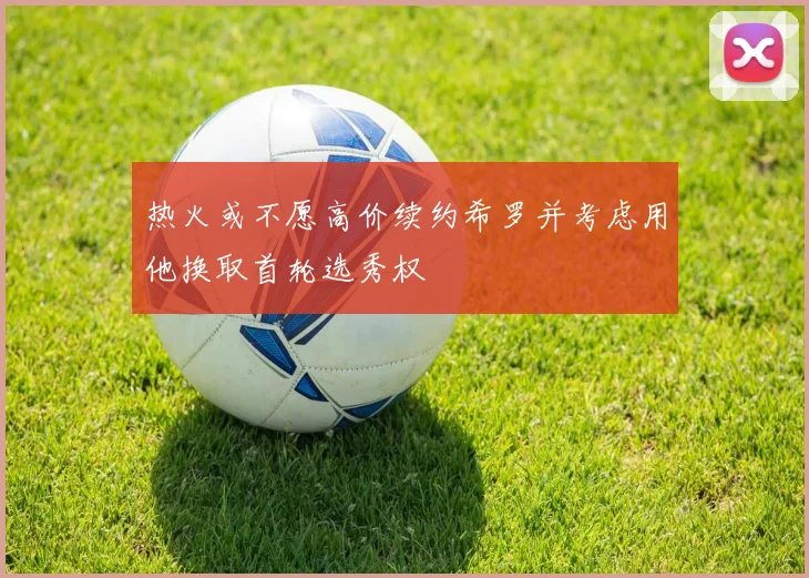 热火或不愿高价续约希罗并考虑用他换取首轮选秀权