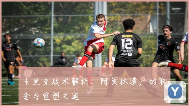 卡里克战术解析：阿莫林遗产的取舍与重塑之道