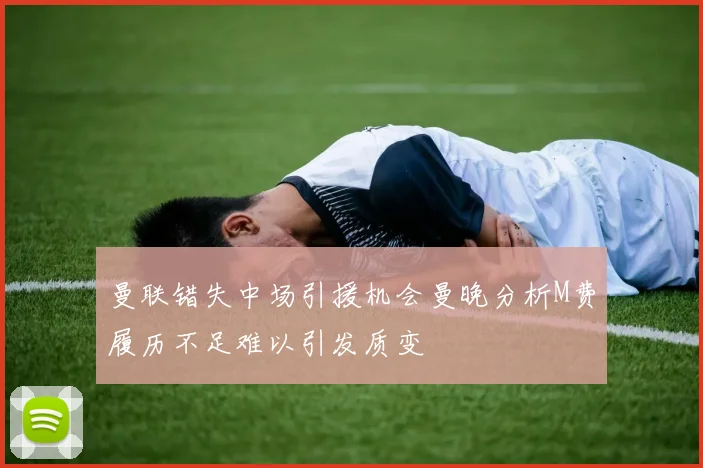 曼联错失中场引援机会曼晚分析M费履历不足难以引发质变