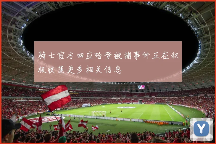 骑士官方回应哈登被捕事件正在积极收集更多相关信息