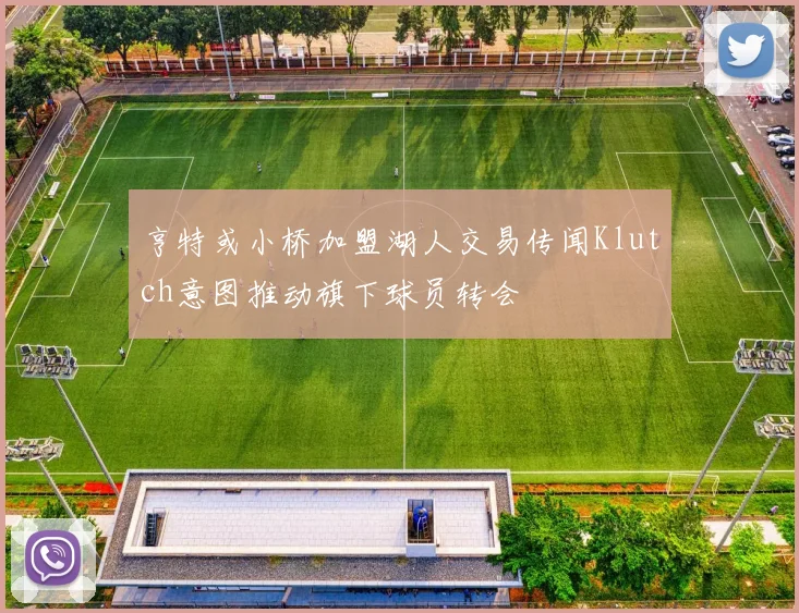 亨特或小桥加盟湖人交易传闻Klutch意图推动旗下球员转会