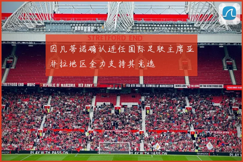 因凡蒂诺确认连任国际足联主席亚非拉地区全力支持其竞选