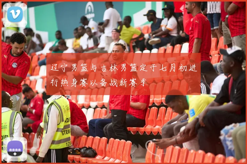 辽宁男篮与吉林男篮定于七月初进行热身赛以备战新赛季