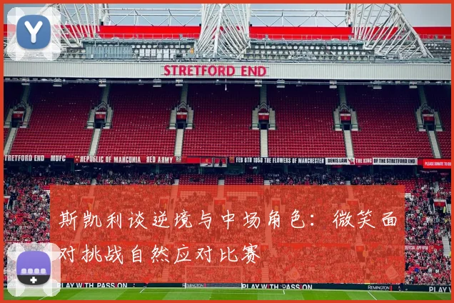斯凯利谈逆境与中场角色：微笑面对挑战自然应对比赛