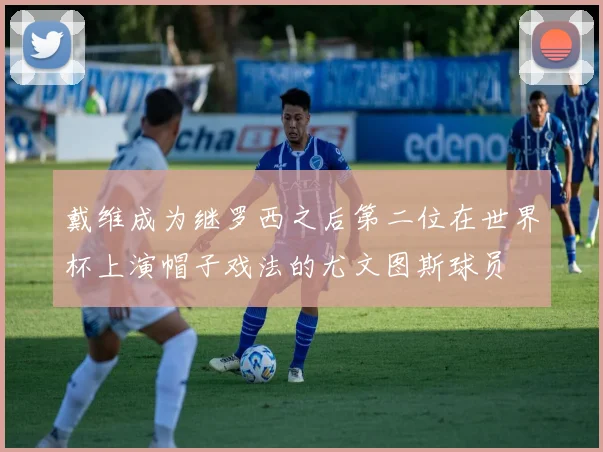 戴维成为继罗西之后第二位在世界杯上演帽子戏法的尤文图斯球员
