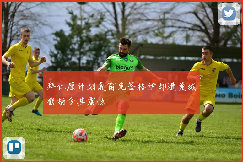 拜仁原计划夏窗免签格伊却遭曼城截胡令其震惊